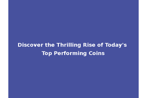 Discover the Thrilling Rise of Today's Top Performing Coins