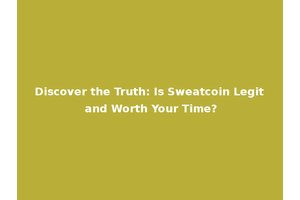 Discover the Truth: Is Sweatcoin Legit and Worth Your Time?