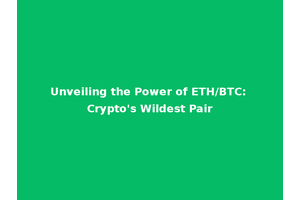 Unveiling the Power of ETH/BTC: Crypto's Wildest Pair