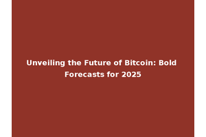 Unveiling the Future of Bitcoin: Bold Forecasts for 2025