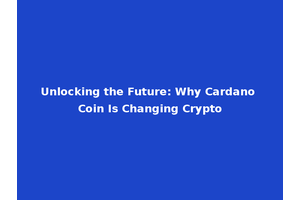 Unlocking the Future: Why Cardano Coin Is Changing Crypto