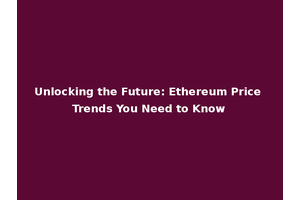 Unlocking the Future: Ethereum Price Trends You Need to Know