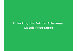 Unlocking the Future: Ethereum Classic Price Surge