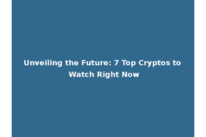Unveiling the Future: 7 Top Cryptos to Watch Right Now