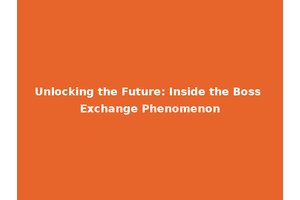 Unlocking the Future: Inside the Boss Exchange Phenomenon