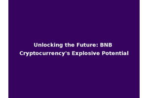 Unlocking the Future: BNB Cryptocurrency's Explosive Potential