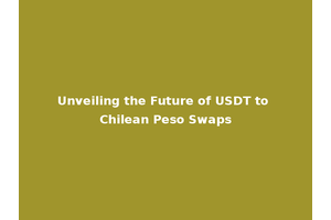 Unveiling the Future of USDT to Chilean Peso Swaps
