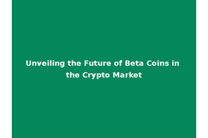 Unveiling the Future of Beta Coins in the Crypto Market