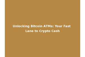 Unlocking Bitcoin ATMs: Your Fast Lane to Crypto Cash