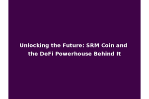 Unlocking the Future: SRM Coin and the DeFi Powerhouse Behind It