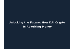 Unlocking the Future: How DAI Crypto Is Rewriting Money