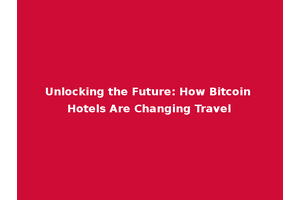 Unlocking the Future: How Bitcoin Hotels Are Changing Travel