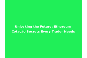 Unlocking the Future: Ethereum Cotação Secrets Every Trader Needs