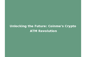 Unlocking the Future: Coinme's Crypto ATM Revolution