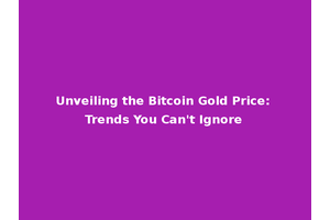 Unveiling the Bitcoin Gold Price: Trends You Can't Ignore