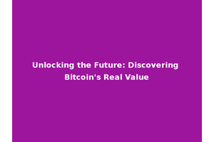 Unlocking the Future: Discovering Bitcoin's Real Value