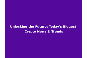 Unlocking the Future: Today's Biggest Crypto News & Trends