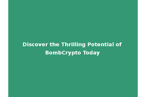 Discover the Thrilling Potential of BombCrypto Today