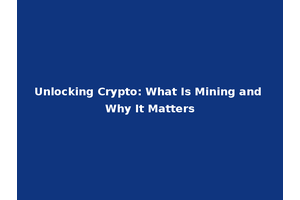 Unlocking Crypto: What Is Mining and Why It Matters