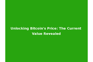 Unlocking Bitcoin's Price: The Current Value Revealed