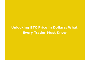 Unlocking BTC Price in Dollars: What Every Trader Must Know