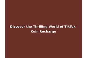Discover the Thrilling World of TikTok Coin Recharge