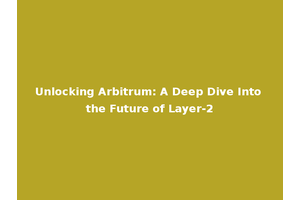 Unlocking Arbitrum: A Deep Dive Into the Future of Layer-2