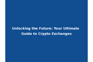 Unlocking the Future: Your Ultimate Guide to Crypto Exchanges