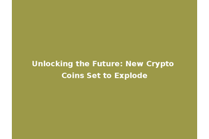 Unlocking the Future: New Crypto Coins Set to Explode