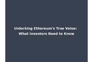 Unlocking Ethereum's True Value: What Investors Need to Know