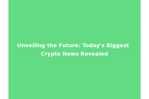 Unveiling the Future: Today's Biggest Crypto News Revealed