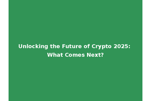 Unlocking the Future of Crypto 2025: What Comes Next?