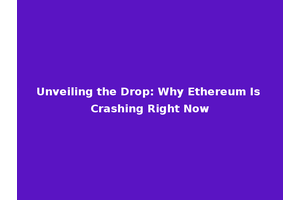 Unveiling the Drop: Why Ethereum Is Crashing Right Now