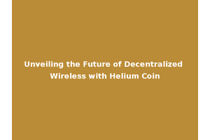 Unveiling the Future of Decentralized Wireless with Helium Coin