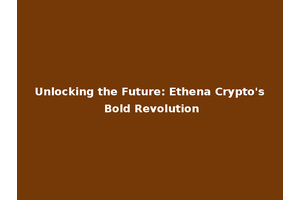 Unlocking the Future: Ethena Crypto's Bold Revolution