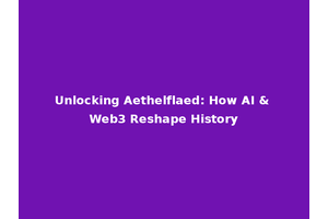 Unlocking Aethelflaed: How AI & Web3 Reshape History