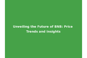 Unveiling the Future of BNB: Price Trends and Insights