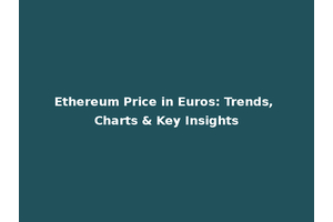 Ethereum Price in Euros: Trends, Charts & Key Insights