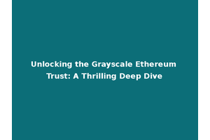 Unlocking the Grayscale Ethereum Trust: A Thrilling Deep Dive