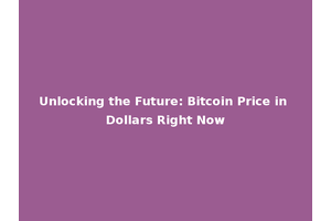 Unlocking the Future: Bitcoin Price in Dollars Right Now
