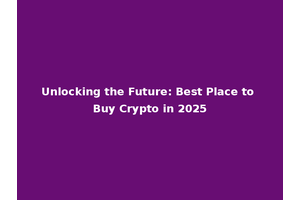 Unlocking the Future: Best Place to Buy Crypto in 2025