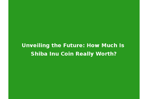 Unveiling the Future: How Much Is Shiba Inu Coin Really Worth?