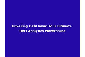 Unveiling DefiLlama: Your Ultimate DeFi Analytics Powerhouse