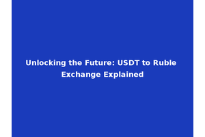 Unlocking the Future: USDT to Ruble Exchange Explained