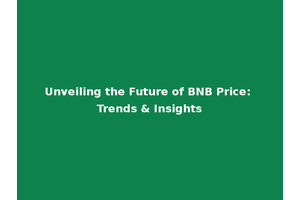 Unveiling the Future of BNB Price: Trends & Insights