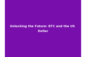 Unlocking the Future: BTC and the US Dollar