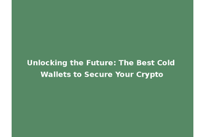 Unlocking the Future: The Best Cold Wallets to Secure Your Crypto