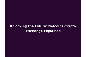 Unlocking the Future: Netcoins Crypto Exchange Explained