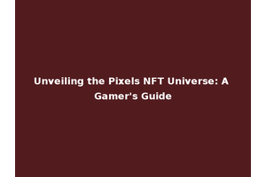 Unveiling the Pixels NFT Universe: A Gamer's Guide
