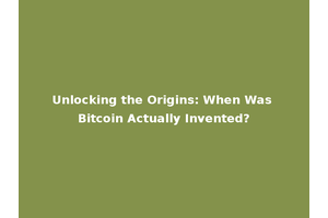 Unlocking the Origins: When Was Bitcoin Actually Invented?
